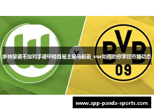 多特蒙德不敌对手德甲榜首易主皇马般若_vue如何助你掌控市场动态